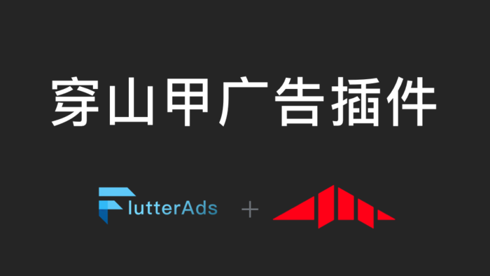 【已开源】Flutter 穿山甲广告插件的集成-FlutterAds